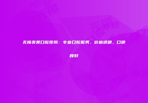 无锡美奥口腔医院：专业口腔服务，价格透明，口碑良好