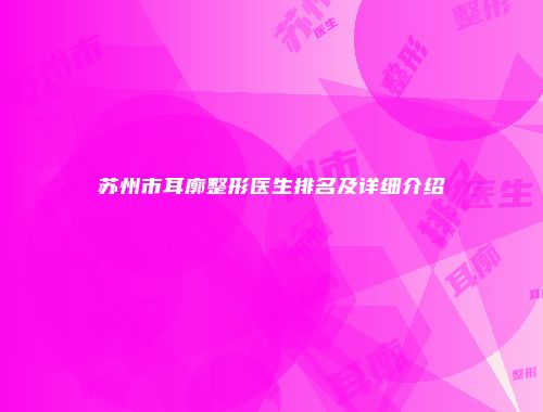 苏州市耳廓整形医生排名及详细介绍