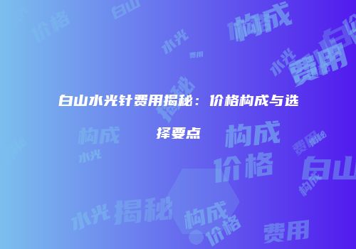 白山水光针费用揭秘：价格构成与选择要点