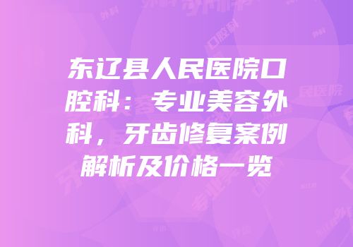 东辽县人民医院口腔科：专业美容外科，牙齿修复案例解析及价格一览
