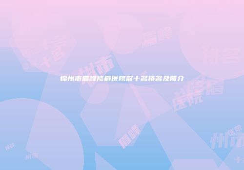 锦州市眉峰修眉医院前十名排名及简介