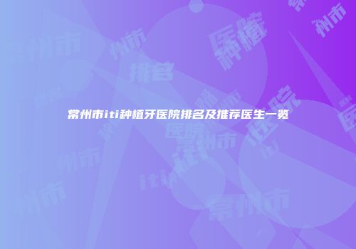 常州市iti种植牙医院排名及推荐医生一览