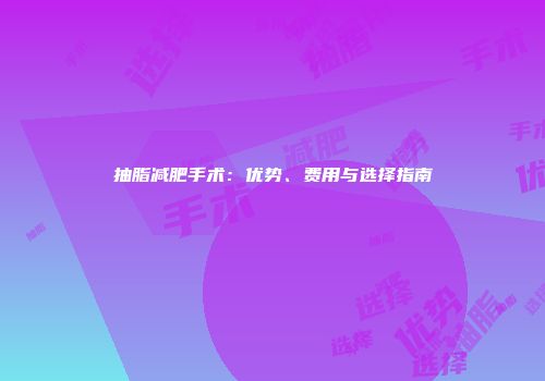抽脂减肥手术：优势、费用与选择指南