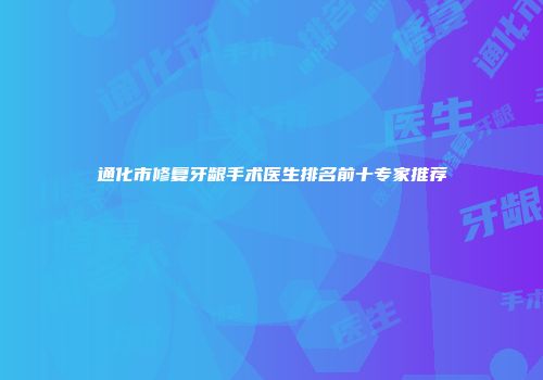 通化市修复牙龈手术医生排名前十专家推荐