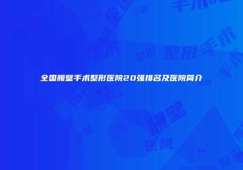 全国腹壁手术整形医院20强排名及医院简介