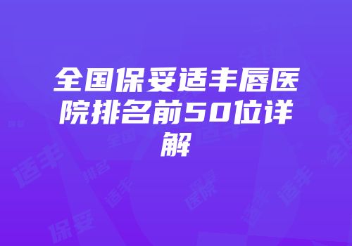 全国保妥适丰唇医院排名前50位详解