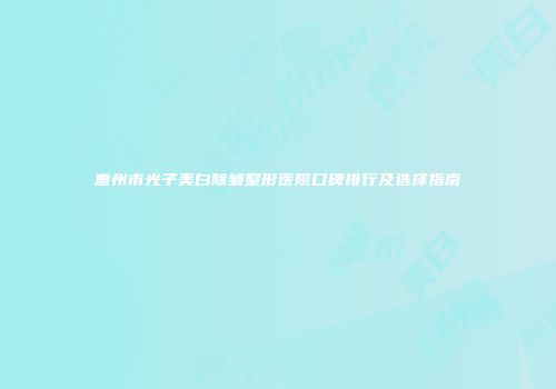 惠州市光子美白除皱整形医院口碑排行及选择指南