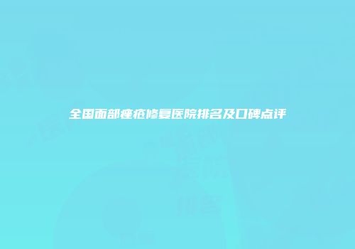 全国面部痤疮修复医院排名及口碑点评