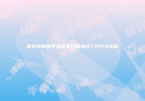宜宾市隆胸手术医生口碑排名TOP10详解