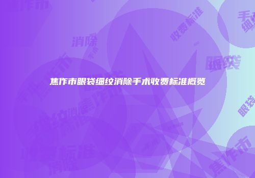 焦作市眼袋细纹消除手术收费标准概览