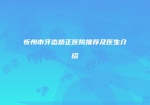 忻州市牙齿矫正医院推荐及医生介绍