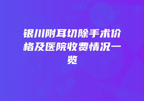 银川附耳切除手术价格及医院收费情况一览