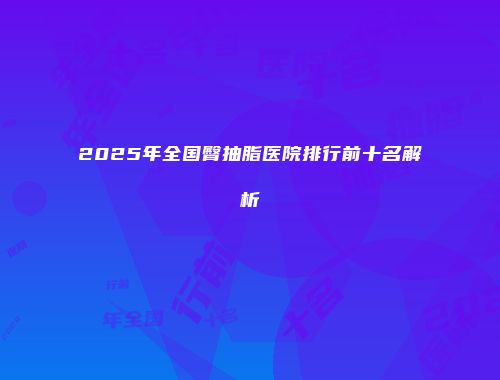 2025年全国臀抽脂医院排行前十名解析