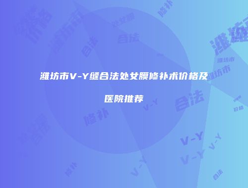 潍坊市V-Y缝合法处女膜修补术价格及医院推荐