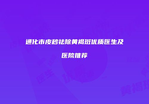 通化市皮秒祛除黄褐斑优质医生及医院推荐
