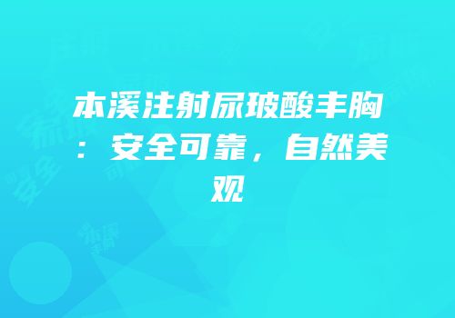 本溪注射尿玻酸丰胸：安全可靠，自然美观