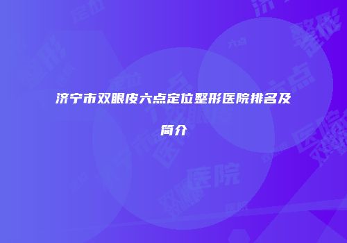 济宁市双眼皮六点定位整形医院排名及简介