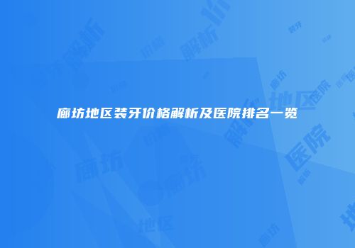 廊坊地区装牙价格解析及医院排名一览
