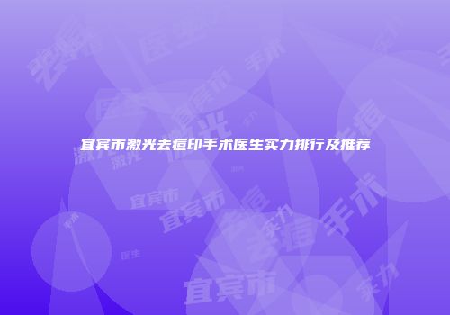 宜宾市激光去痘印手术医生实力排行及推荐