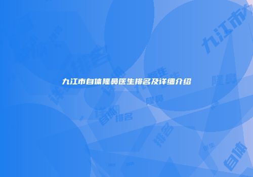 九江市自体隆鼻医生排名及详细介绍