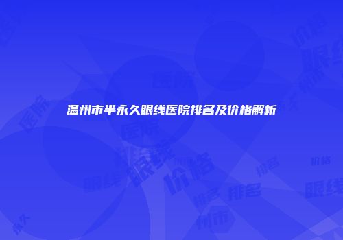 温州市半永久眼线医院排名及价格解析