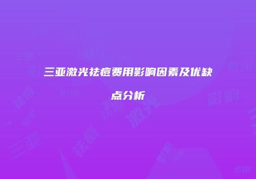 三亚激光祛痘费用影响因素及优缺点分析