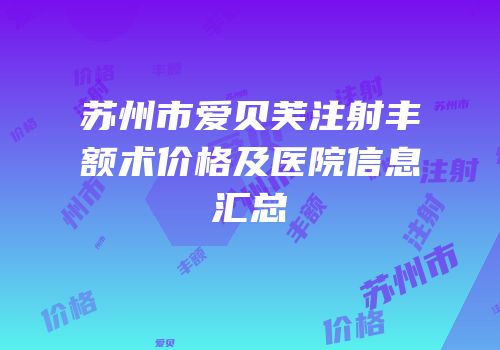 苏州市爱贝芙注射丰额术价格及医院信息汇总