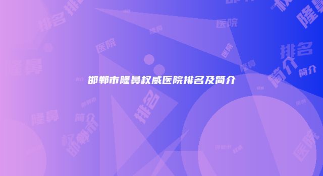 邯郸市隆鼻权威医院排名及简介