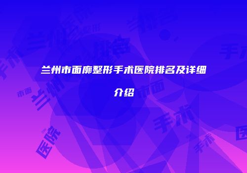 兰州市面廓整形手术医院排名及详细介绍
