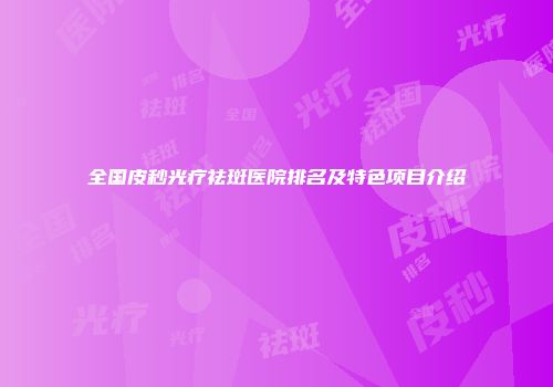 全国皮秒光疗祛斑医院排名及特色项目介绍