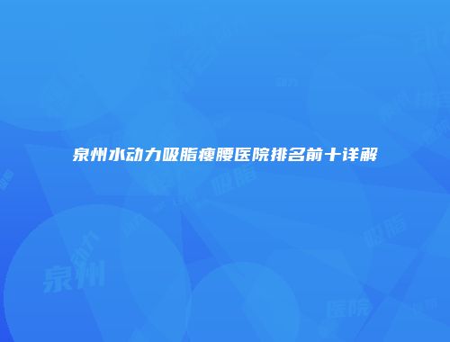 泉州水动力吸脂瘦腰医院排名前十详解