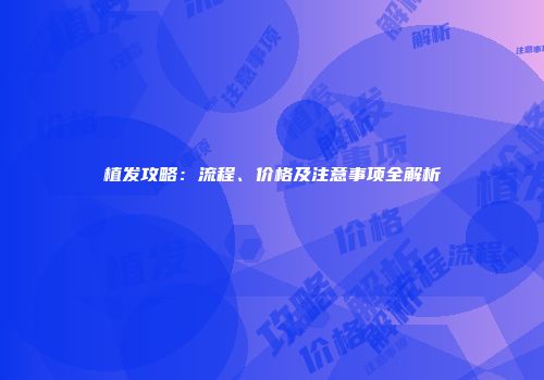 植发攻略：流程、价格及注意事项全解析