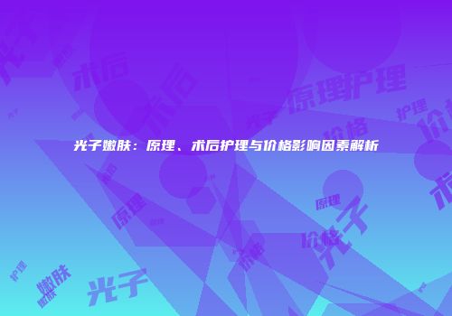 光子嫩肤：原理、术后护理与价格影响因素解析