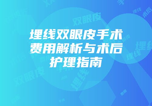 埋线双眼皮手术费用解析与术后护理指南