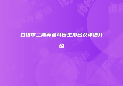 白银市二期再造耳医生排名及详细介绍