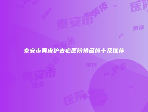 泰安市美皮护去疤医院排名前十及推荐
