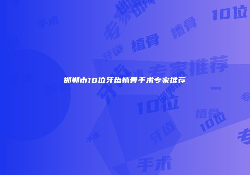 邯郸市10位牙齿植骨手术专家推荐