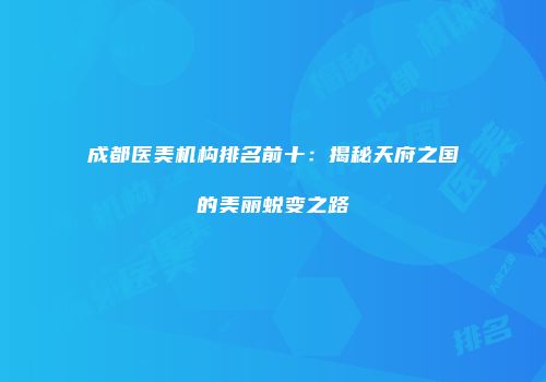 成都医美机构排名前十：揭秘天府之国的美丽蜕变之路