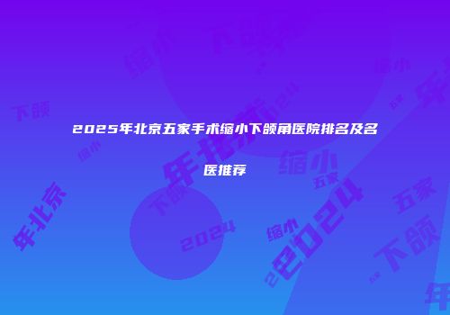 2025年北京五家手术缩小下颌角医院排名及名医推荐