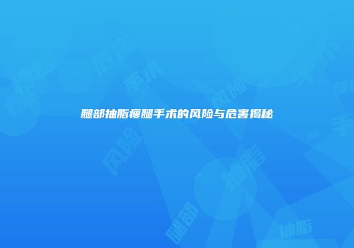 腿部抽脂瘦腿手术的风险与危害揭秘