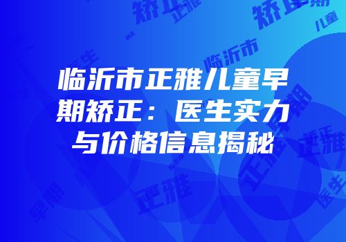 临沂市正雅儿童早期矫正：医生实力与价格信息揭秘