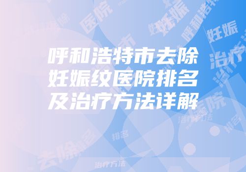 呼和浩特市去除妊娠纹医院排名及治疗方法详解