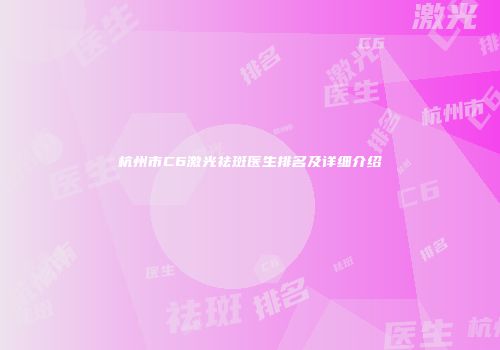 杭州市C6激光祛斑医生排名及详细介绍