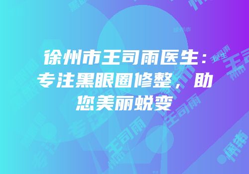 徐州市王司雨医生：专注黑眼圈修整，助您美丽蜕变