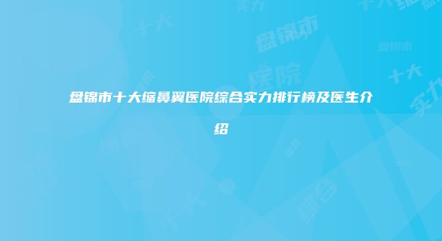 盘锦市十大缩鼻翼医院综合实力排行榜及医生介绍
