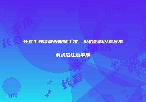 长春半导体激光眼睛手术：价格影响因素与术前术后注意事项