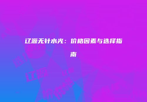 辽源无针水光：价格因素与选择指南