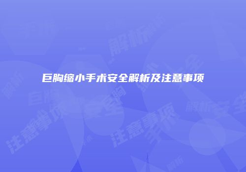 巨胸缩小手术安全解析及注意事项