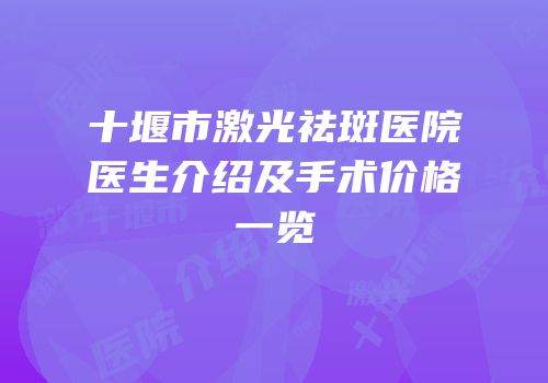 十堰市激光祛斑医院医生介绍及手术价格一览