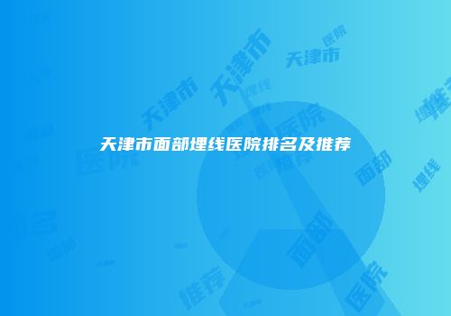 天津市面部埋线医院排名及推荐